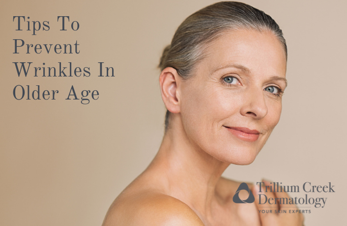 Tips To Prevent Wrinkles In Older Age - Trillium Creek Dermatology